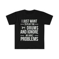 Želite zanemariti probleme za odrasle i igrati bubnjeve unise majicu, S-3XL